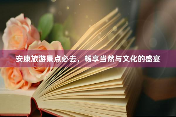 安康旅游景点必去，畅享当然与文化的盛宴